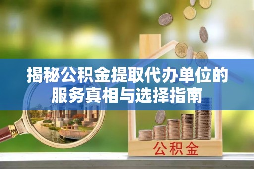 古坑揭秘公积金提取代办单位的服务真相与选择指南