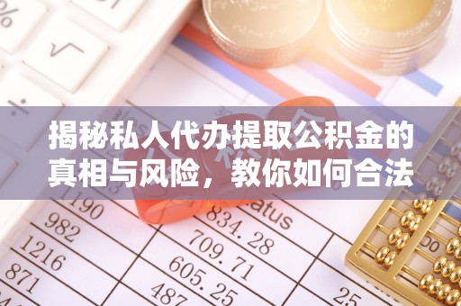 古坑揭秘私人代办提取公积金的真相与风险，教你如何合法合规操作