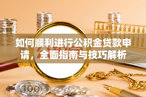 古坑如何顺利进行公积金贷款申请，全面指南与技巧解析