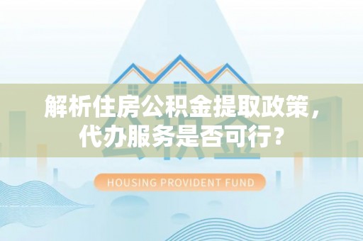 古坑解析住房公积金提取政策，代办服务是否可行？