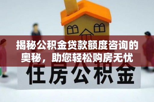 古坑揭秘公积金贷款额度咨询的奥秘，助您轻松购房无忧