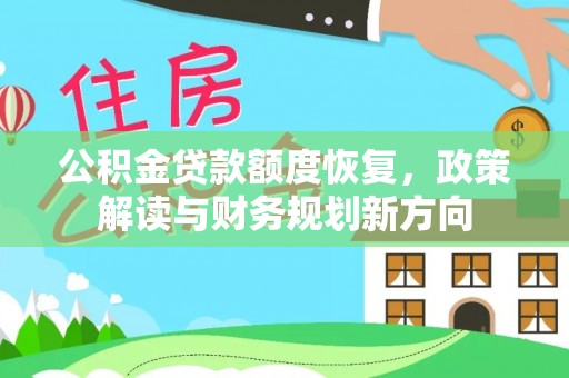 古坑公积金贷款额度恢复，政策解读与财务规划新方向