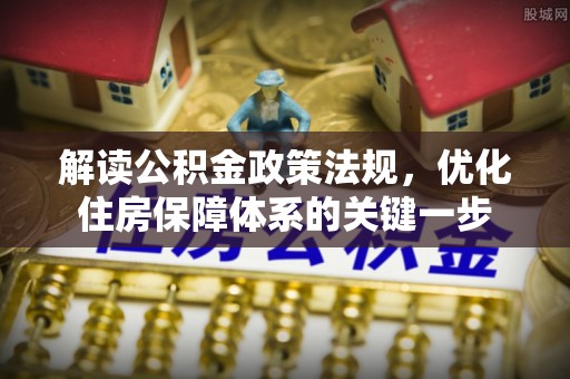 古坑解读公积金政策法规，优化住房保障体系的关键一步