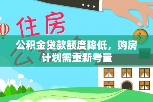 古坑公积金贷款额度降低，购房计划需重新考量