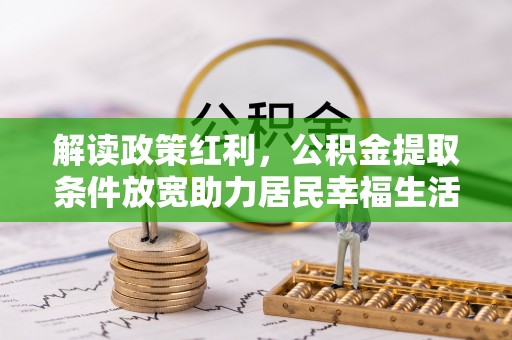 古坑解读政策红利，公积金提取条件放宽助力居民幸福生活