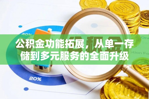 古坑公积金功能拓展，从单一存储到多元服务的全面升级