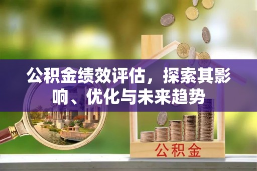 古坑公积金绩效评估，探索其影响、优化与未来趋势
