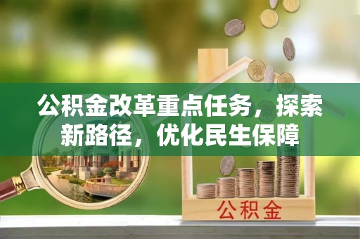 古坑公积金改革重点任务，探索新路径，优化民生保障