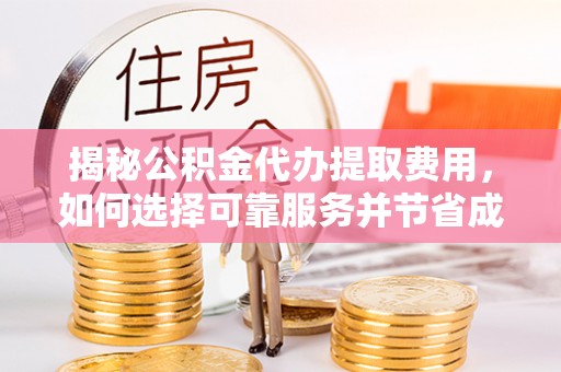 古坑揭秘公积金代办提取费用，如何选择可靠服务并节省成本