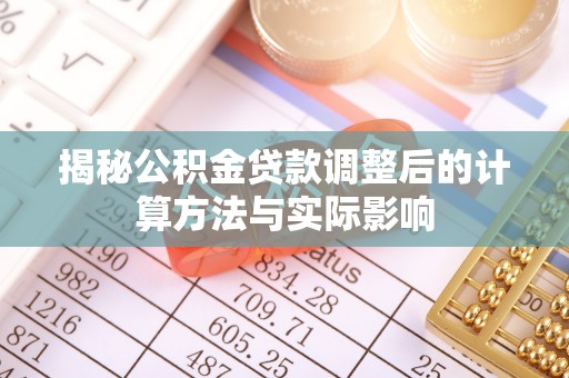 古坑揭秘公积金贷款调整后的计算方法与实际影响