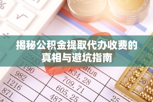 古坑揭秘公积金提取代办收费的真相与避坑指南