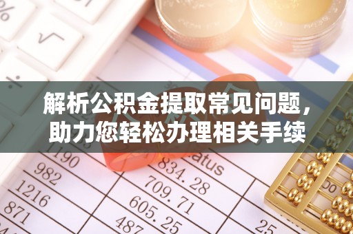 古坑解析公积金提取常见问题，助力您轻松办理相关手续