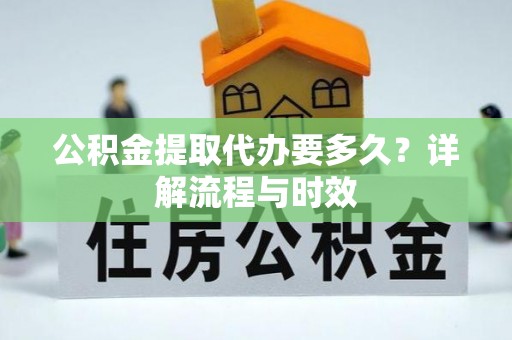古坑公积金提取代办要多久？详解流程与时效