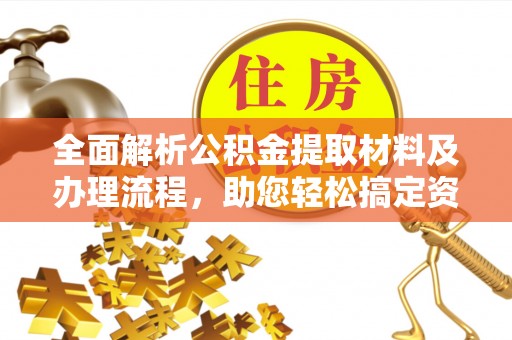 古坑全面解析公积金提取材料及办理流程，助您轻松搞定资金提取