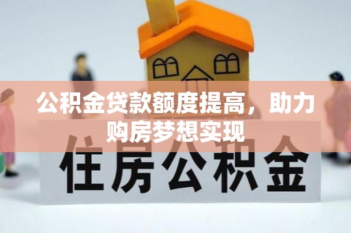 古坑公积金贷款额度提高，助力购房梦想实现