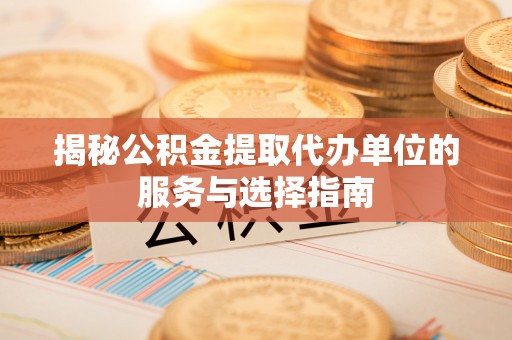 古坑揭秘公积金提取代办单位的服务与选择指南