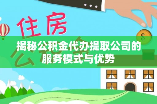 古坑揭秘公积金代办提取公司的服务模式与优势