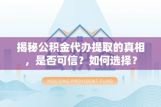 古坑揭秘公积金代办提取的真相，是否可信？如何选择？