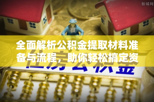 古坑全面解析公积金提取材料准备与流程，助你轻松搞定资金提取