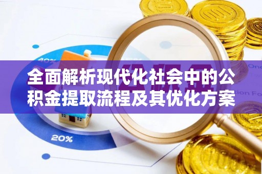 古坑全面解析现代化社会中的公积金提取流程及其优化方案