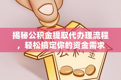 古坑揭秘公积金提取代办理流程，轻松搞定你的资金需求
