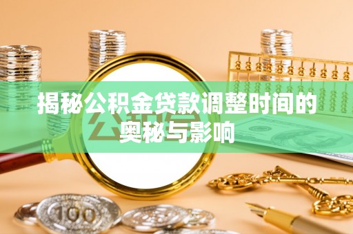 古坑揭秘公积金贷款调整时间的奥秘与影响