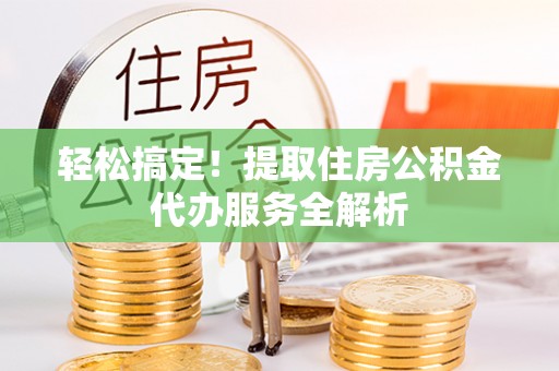 古坑轻松搞定！提取住房公积金代办服务全解析