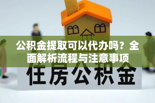 古坑公积金提取可以代办吗？全面解析流程与注意事项