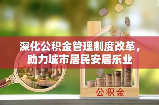 古坑深化公积金管理制度改革，助力城市居民安居乐业