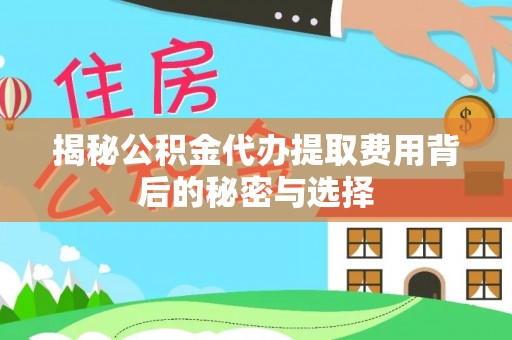 古坑揭秘公积金代办提取费用背后的秘密与选择