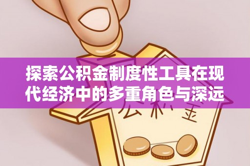 古坑探索公积金制度性工具在现代经济中的多重角色与深远影响