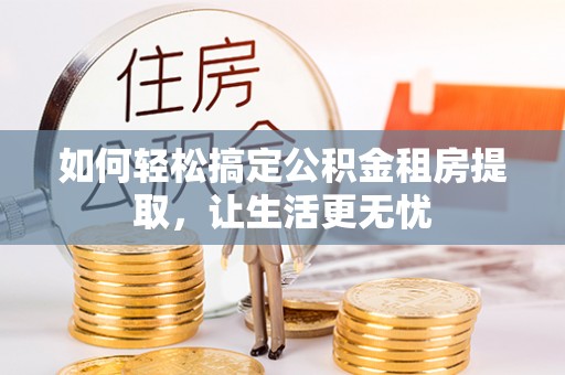 古坑如何轻松搞定公积金租房提取，让生活更无忧