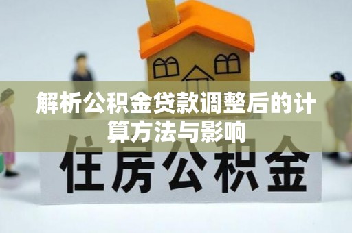 古坑解析公积金贷款调整后的计算方法与影响