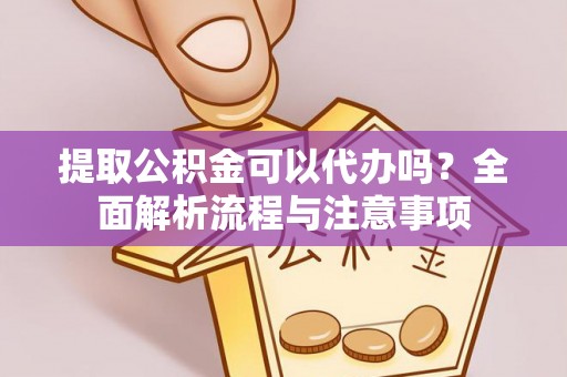 古坑提取公积金可以代办吗？全面解析流程与注意事项