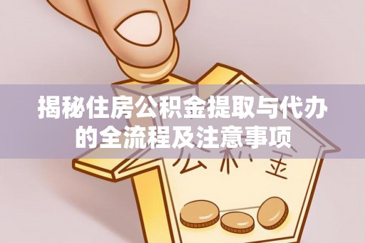 古坑揭秘住房公积金提取与代办的全流程及注意事项