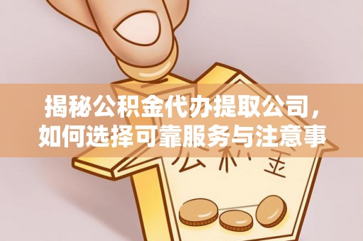 古坑揭秘公积金代办提取公司，如何选择可靠服务与注意事项