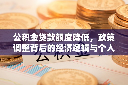 古坑公积金贷款额度降低，政策调整背后的经济逻辑与个人应对策略