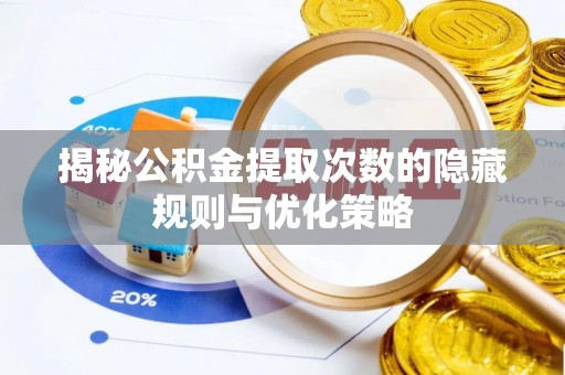 古坑揭秘公积金提取次数的隐藏规则与优化策略