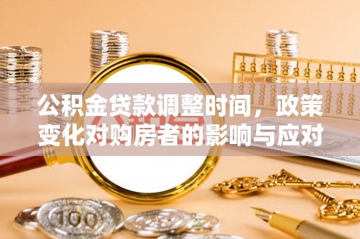古坑公积金贷款调整时间，政策变化对购房者的影响与应对策略