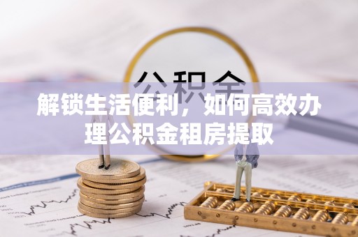 古坑解锁生活便利，如何高效办理公积金租房提取