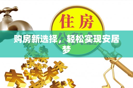 古坑购房新选择，轻松实现安居梦