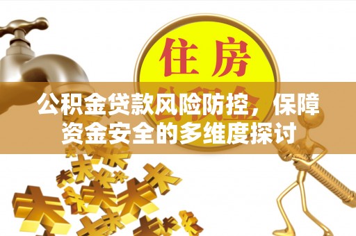 古坑公积金贷款风险防控，保障资金安全的多维度探讨