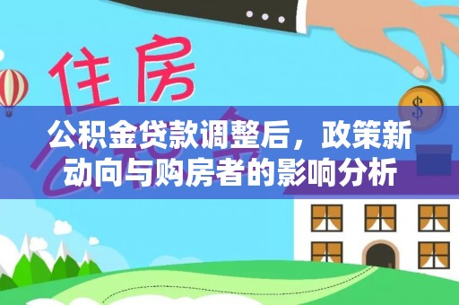 古坑公积金贷款调整后，政策新动向与购房者的影响分析