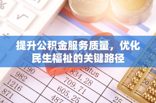 古坑提升公积金服务质量，优化民生福祉的关键路径