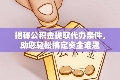 古坑揭秘公积金提取代办条件，助您轻松搞定资金难题