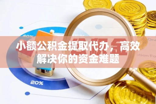 古坑小额公积金提取代办，高效解决你的资金难题