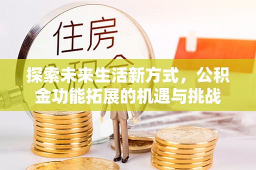 古坑探索未来生活新方式，公积金功能拓展的机遇与挑战