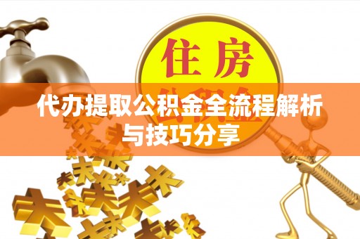 古坑代办提取公积金全流程解析与技巧分享