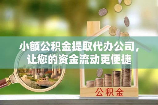 古坑小额公积金提取代办公司，让您的资金流动更便捷