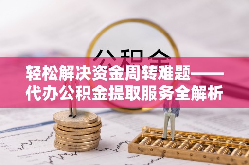 古坑轻松解决资金周转难题——代办公积金提取服务全解析